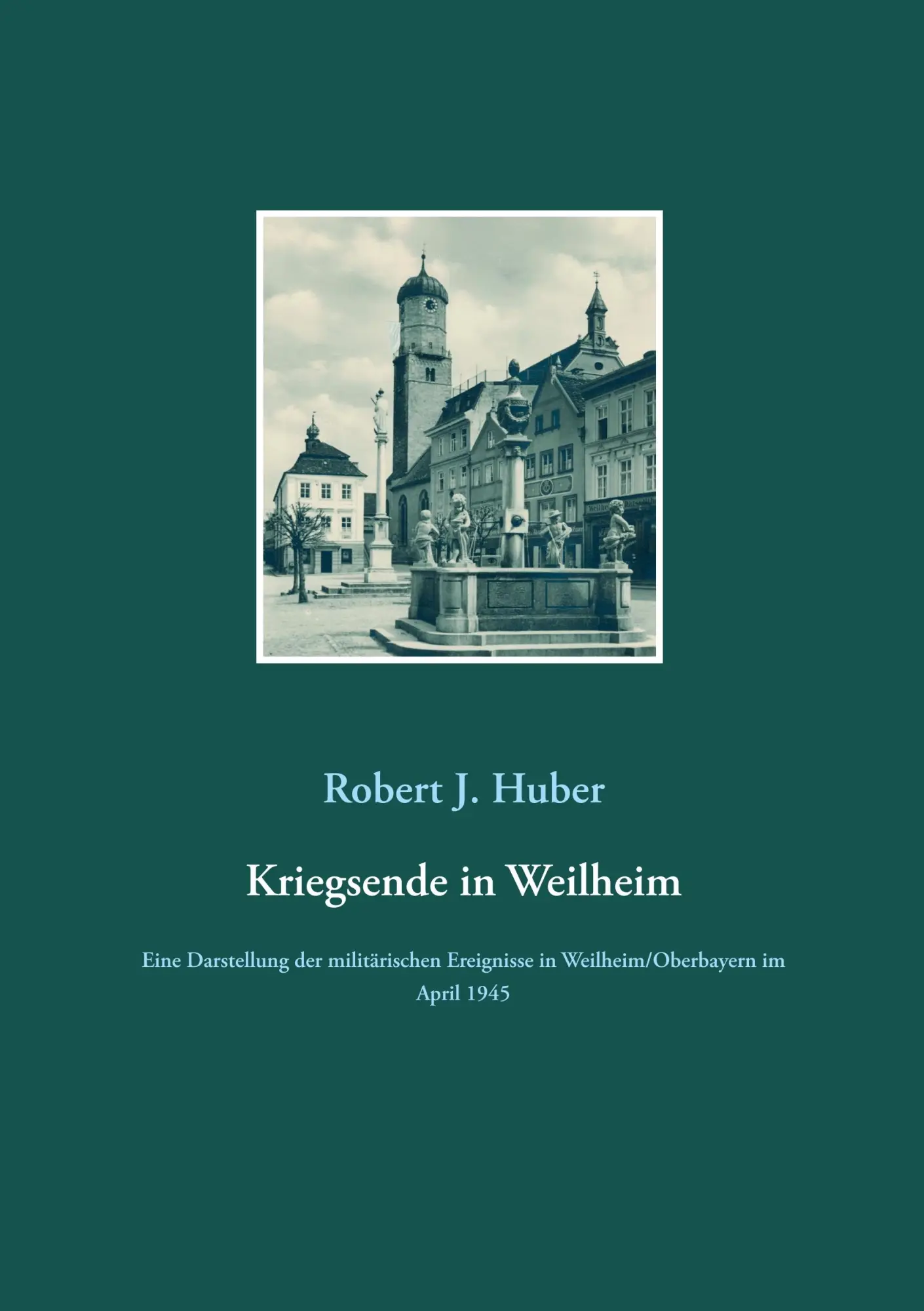 Cover: 9783750423671 | Kriegsende in Weilheim | Robert J. Huber | Taschenbuch | 148 S. | 2019