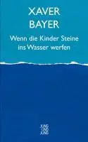 Cover: 9783902497871 | Wenn die Kinder Steine ins Wasser werfen | Erzählung | Xaver Bayer