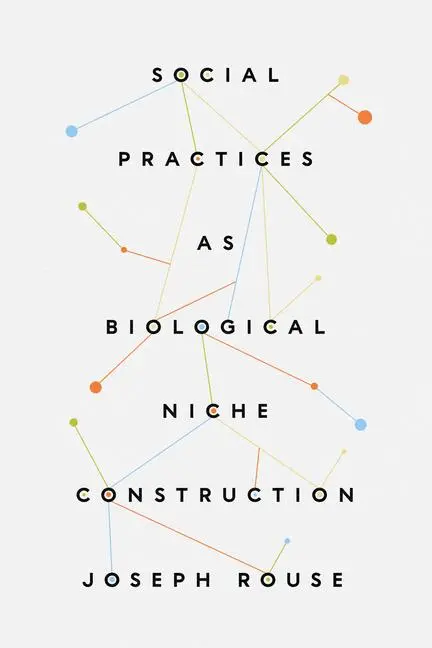 Cover: 9780226827971 | Social Practices as Biological Niche Construction | Joseph Rouse