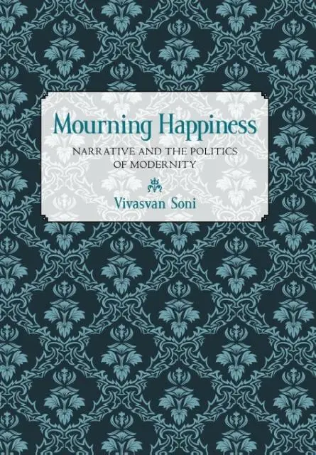 Cover: 9780801448171 | MOURNING HAPPINESS | Narrative and the Politics of Modernity | Soni