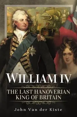 Cover: 9781399098571 | William IV: The Last Hanoverian King of Britain | John Van Der Kiste