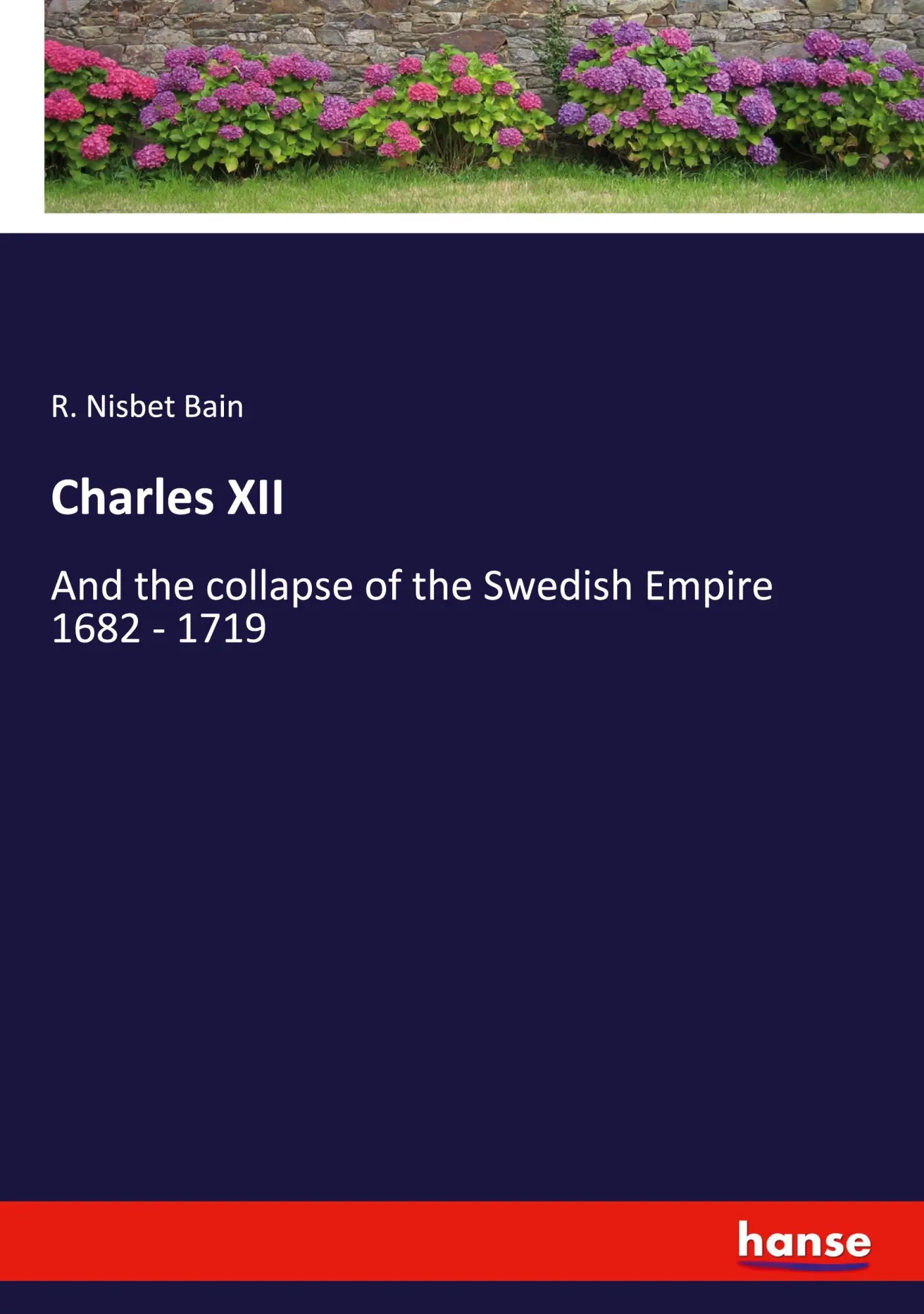 Charles XII: And the collapse of the Swedish Empire 1682 - 1719