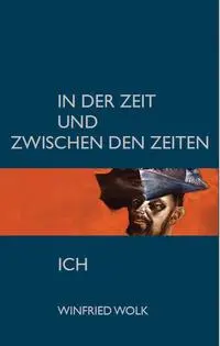 Cover: 9783982451572 | In der Zeit und zwischen den Zeiten - Ich | Winfried Wolk | Buch