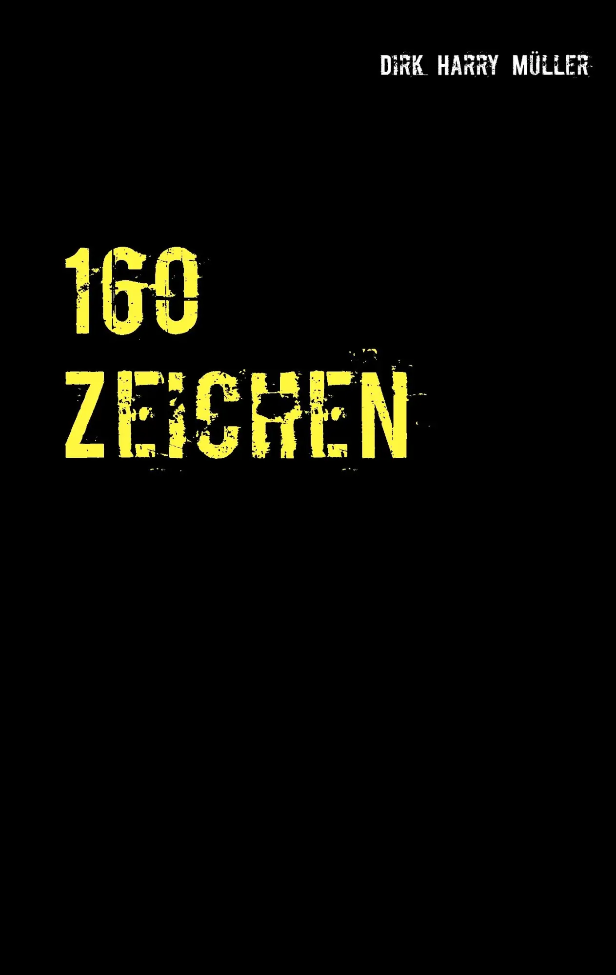 Cover: 9783743142572 | 160 Zeichen | Dirk Harry Müller | Taschenbuch | 104 S. | Deutsch