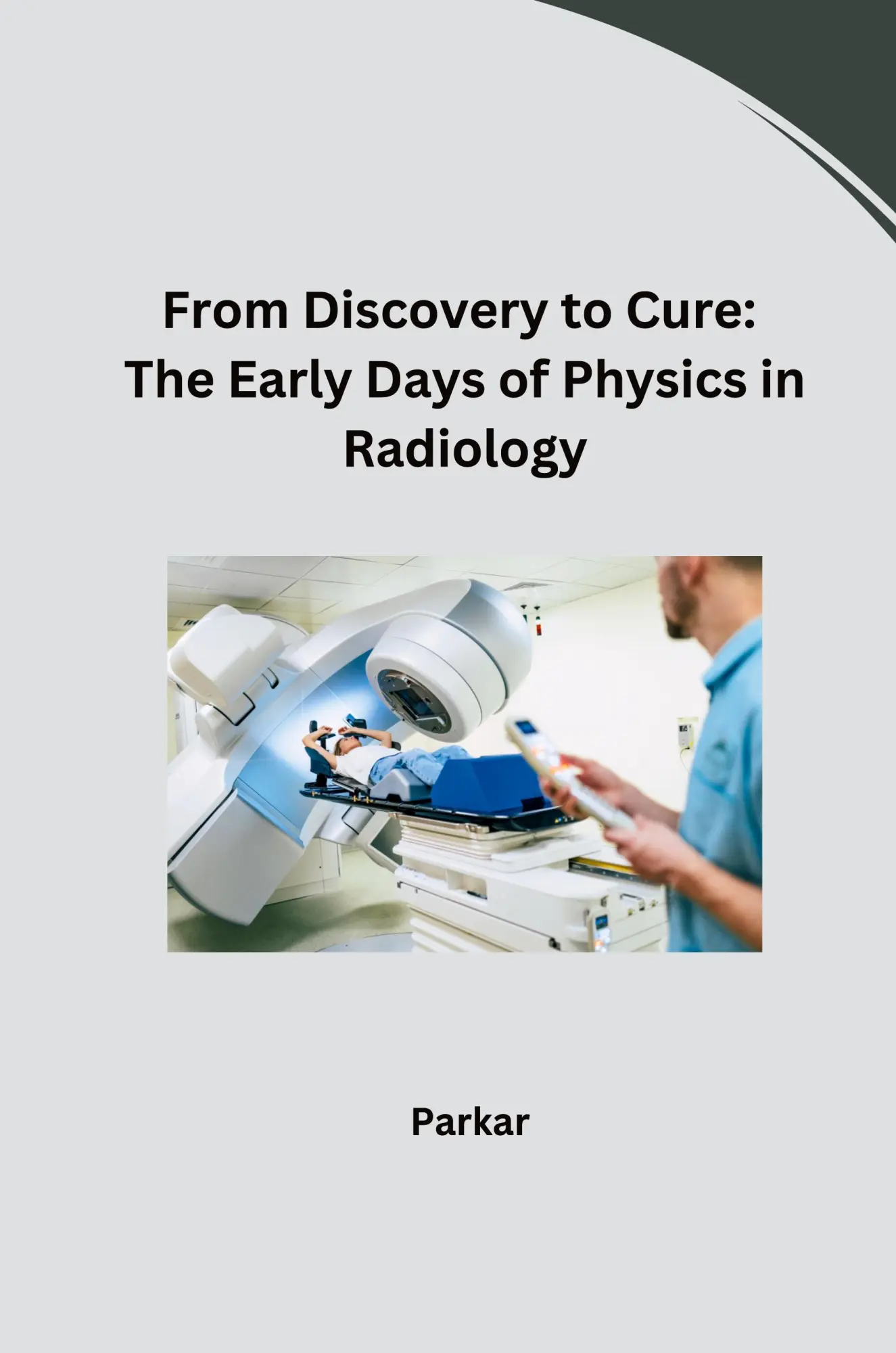 From Discovery to Cure The Early Days of Physics in Radiology - Parkar Kartoniert (TB)