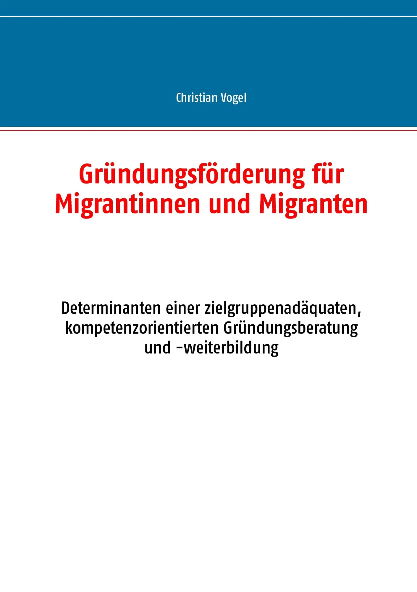 Gründungsförderung für Migrantinnen und Migranten: Determinanten einer zielgruppenadäquaten, kompetenzorientierten Gründungsberatung und -weiterbildung