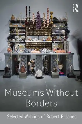 Cover: 9781138906372 | Museums without Borders | Selected Writings of Robert R. Janes | Janes