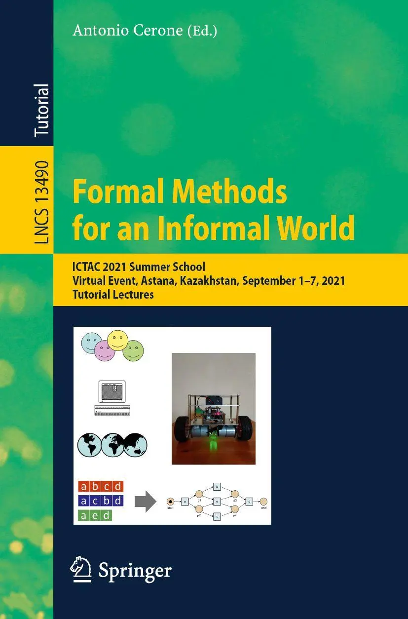 Formal Methods for an Informal World: ICTAC 2021 Summer School, Virtual Event, Astana, Kazakhstan, September 1–7, 2021, Tutorial Lectures (Lecture Notes in Computer Science, 13490, Band 13490)