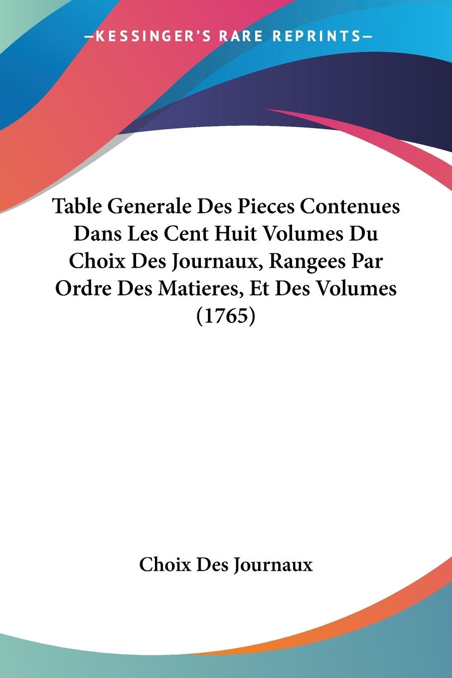 Table Generale Des Pieces Contenues Dans Les Cent Huit Volumes Du Choix Des Journaux, Rangees Par Ordre Des Matieres, Et Des Volumes (1765)