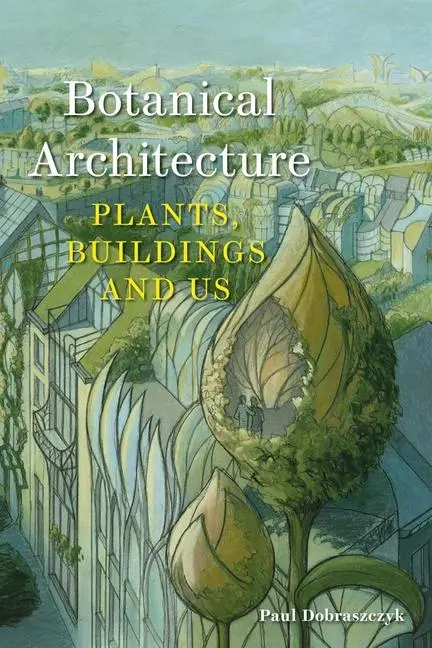 Cover: 9781789149272 | Botanical Architecture | Plants, Buildings and Us | Paul Dobraszczyk