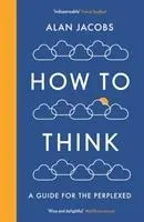 Cover: 9781781259573 | How To Think | A Guide for the Perplexed | Alan Jacobs | Taschenbuch