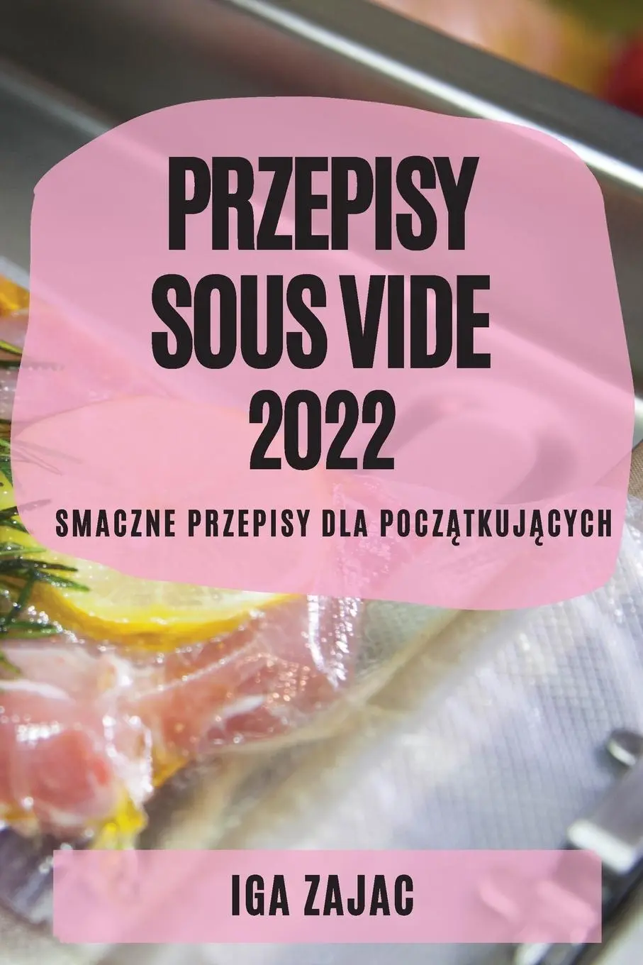Cover: 9781837890774 | PRZEPISY SOUS VIDE 2022 | SMACZNE PRZEPISY DLA POCZ¿TKUJ¿CYCH | Zajac