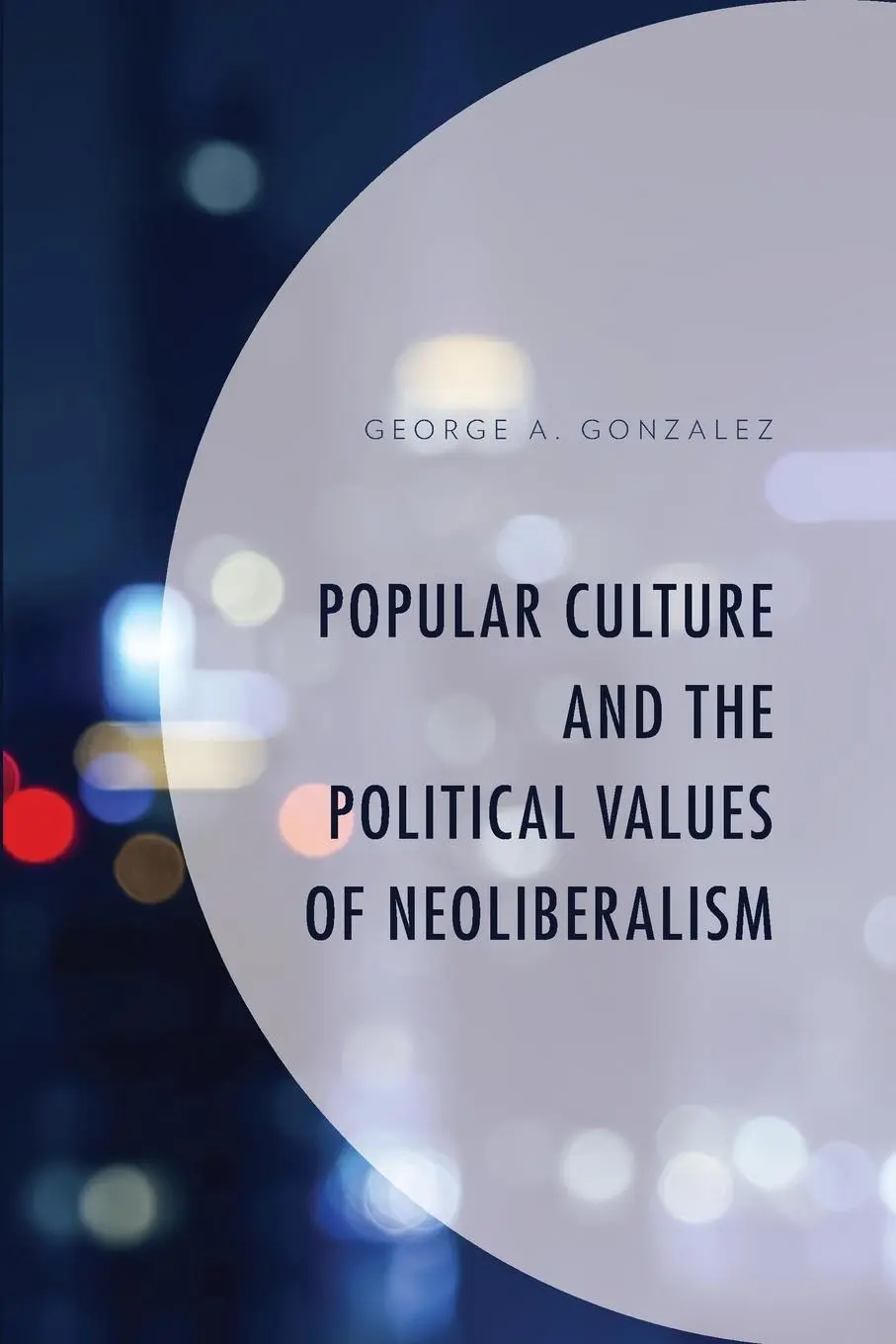 Cover: 9781498591874 | Popular Culture and the Political Values of Neoliberalism | Gonzalez