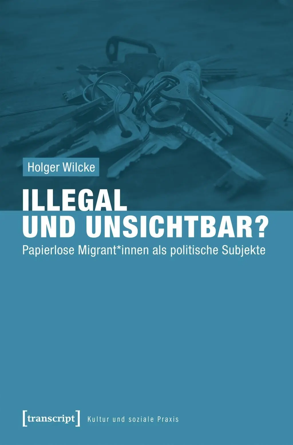 Cover: 9783837641974 | Illegal und unsichtbar? | Papierlose Migrant | Holger Wilcke | Buch