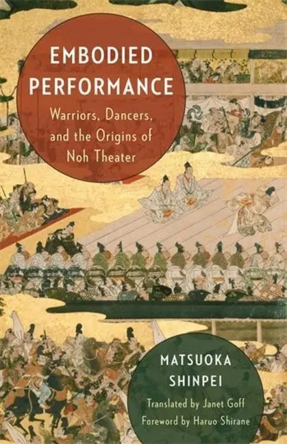Cover: 9780231212274 | Embodied Performance – Warriors, Dancers, and the Origins of Noh...
