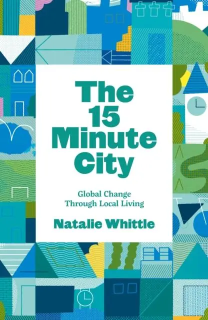 Cover: 9781910022474 | The 15-Minute City | Global Change Through Local Living | Whittle