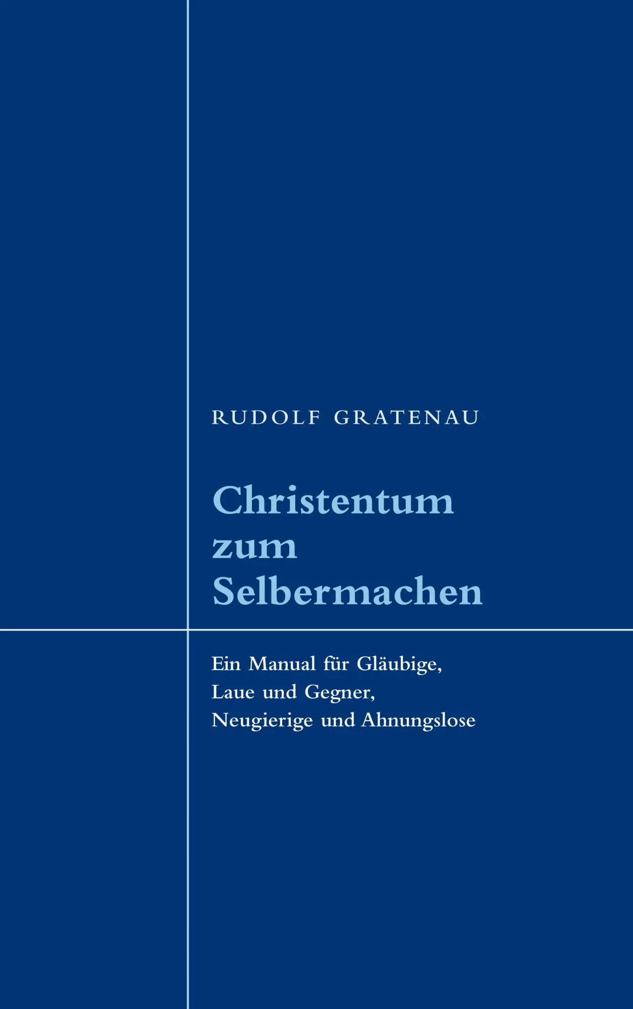 Christentum zum Selbermachen: Ein Manual für Gläubige, Laue und Gegner, Neugierige und Ahnungslose