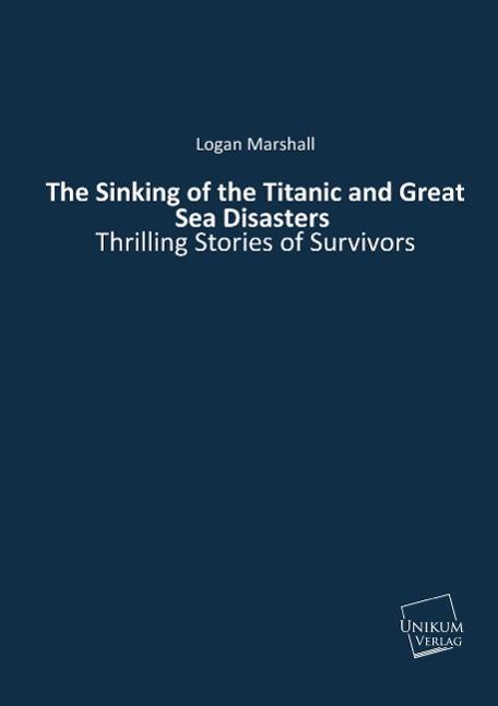 The Sinking of the Titanic and Great Sea Disasters | Thrilling Stories of Survivors | Logan Marshall | Taschenbuch | Paperback | 220 S. | Englisch | 2014 | UNIKUM | EAN 9783845712574 - Marshall, Logan