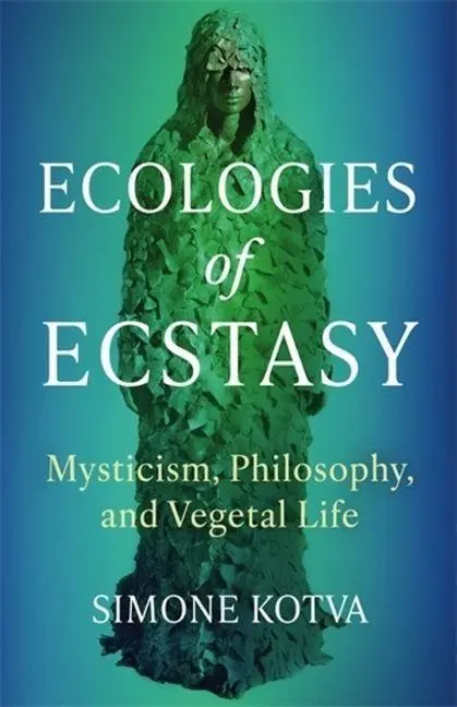 Cover: 9780231213974 | Ecologies of Ecstasy | Mysticism, Philosophy, and Vegetal Life | Kotva