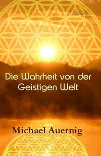 Cover: 9783038304074 | Die Wahrheit von der Geistigen Welt | Michael Auernig | Buch | Deutsch