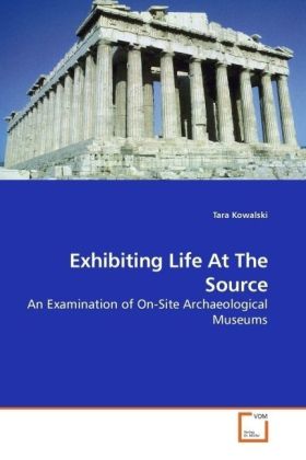 Exhibiting Life At The Source | An Examination of On-Site Archaeological Museums | Tara Kowalski | Taschenbuch | Englisch | VDM Verlag Dr. Müller | EAN 9783639184174 - Kowalski, Tara