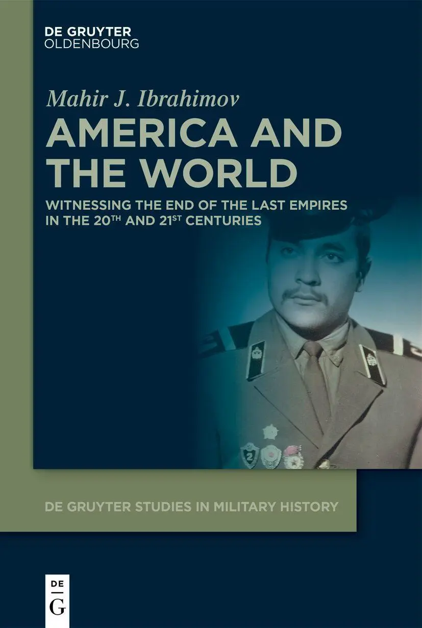 America and the World: Witnessing the End of The Last Empires in the 20th and 21st Centuries (De Gruyter Studies in Military History, 16)