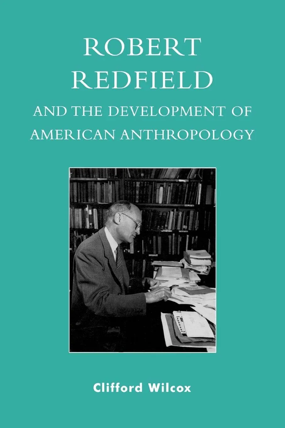 Cover: 9780739117774 | Robert Redfield and the Development of American Anthropology | Wilcox