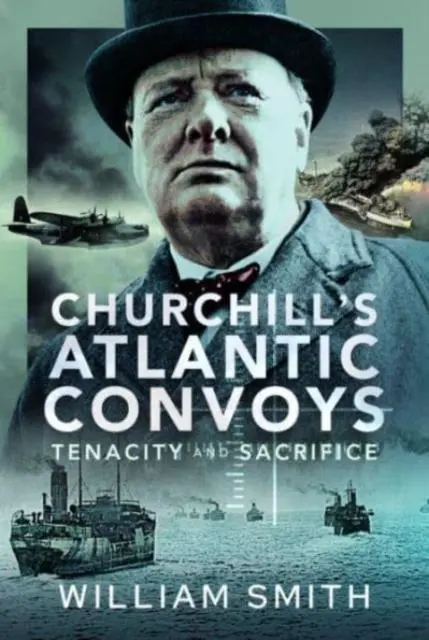 Cover: 9781399050975 | Churchill's Atlantic Convoys | Tenacity &amp; Sacrifice | William Smith