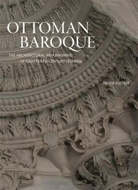 Cover: 9780691181875 | Ottoman Baroque – The Architectural Refashioning of...