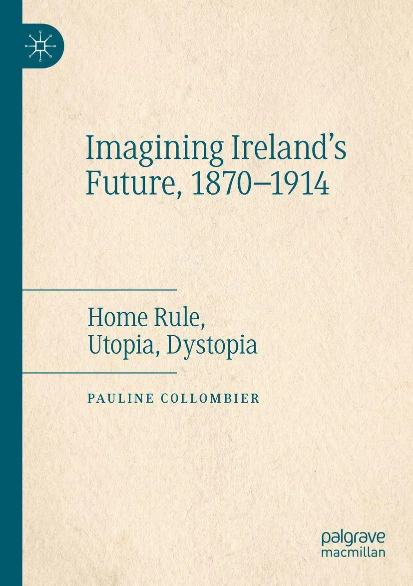 Imagining Ireland's Future, 1870-1914: Home Rule, Utopia, Dystopia