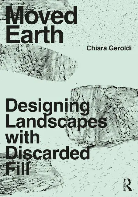 Cover: 9780367421076 | Moved Earth | Designing Landscapes with Discarded Fill | Geroldi