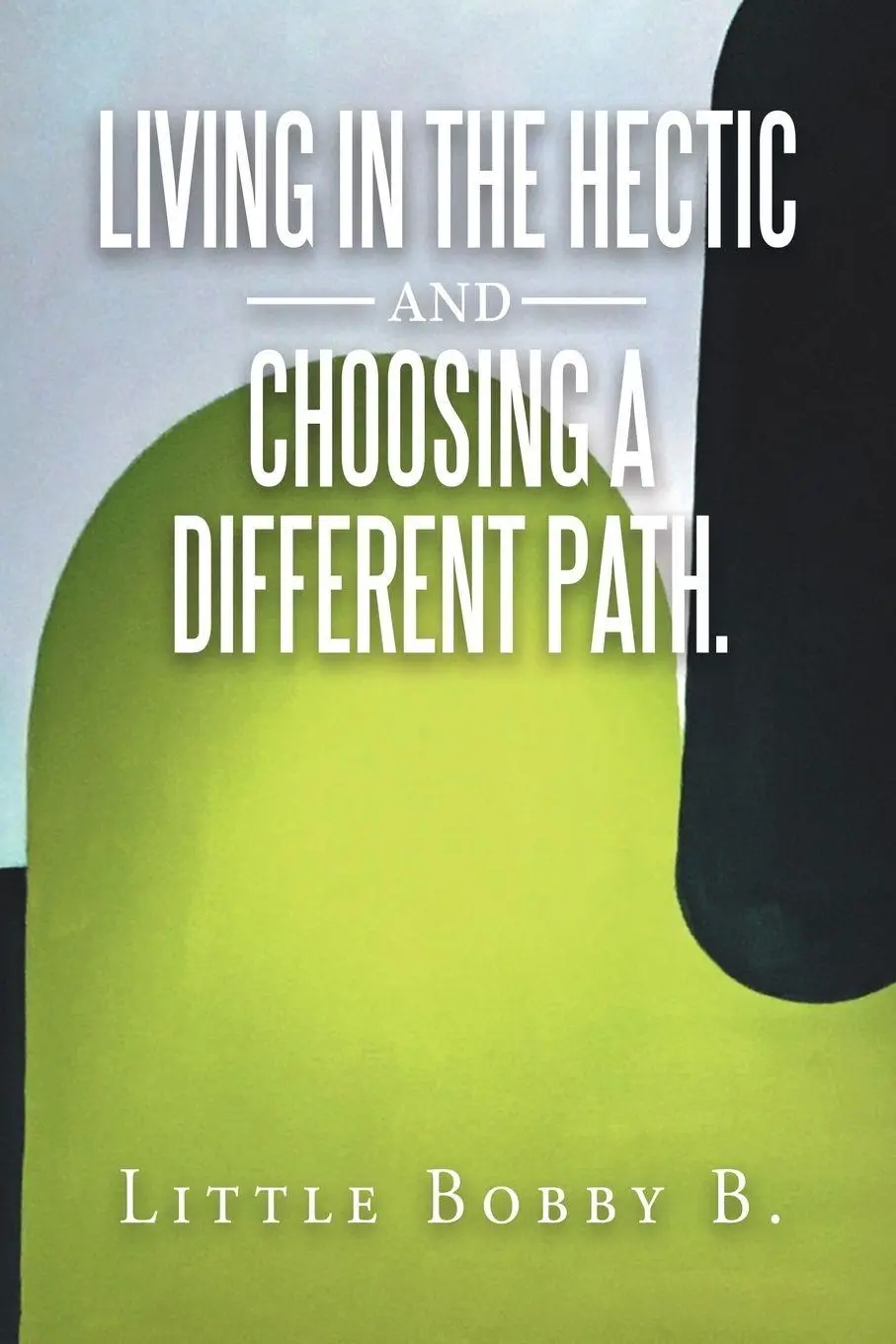Cover: 9781982221676 | Living in the Hectic and Choosing a Different Path. | Little Bobby B.