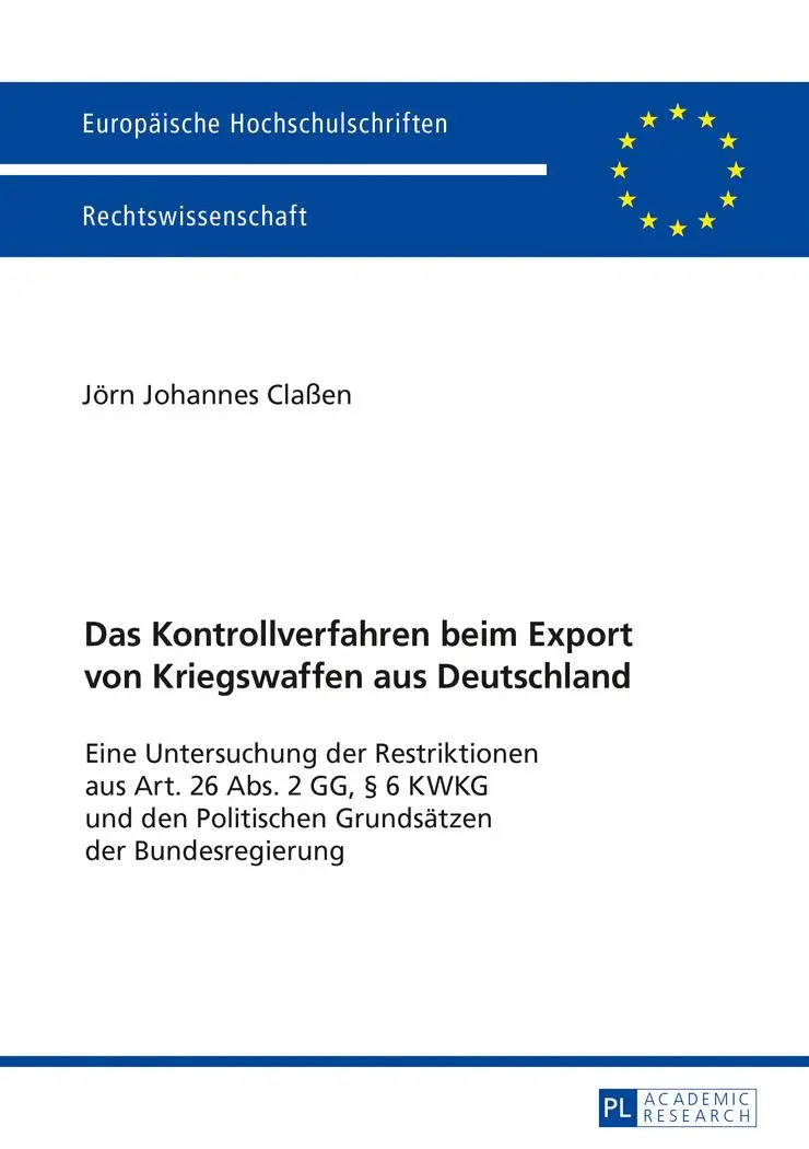 Das Kontrollverfahren beim Export von Kriegswaffen aus Deutschland: Eine Untersuchung der Restriktionen aus Art. 26 Abs. 2 GG, § 6 KWKG und den ... / Series 2: Law / Série 2: Droit)