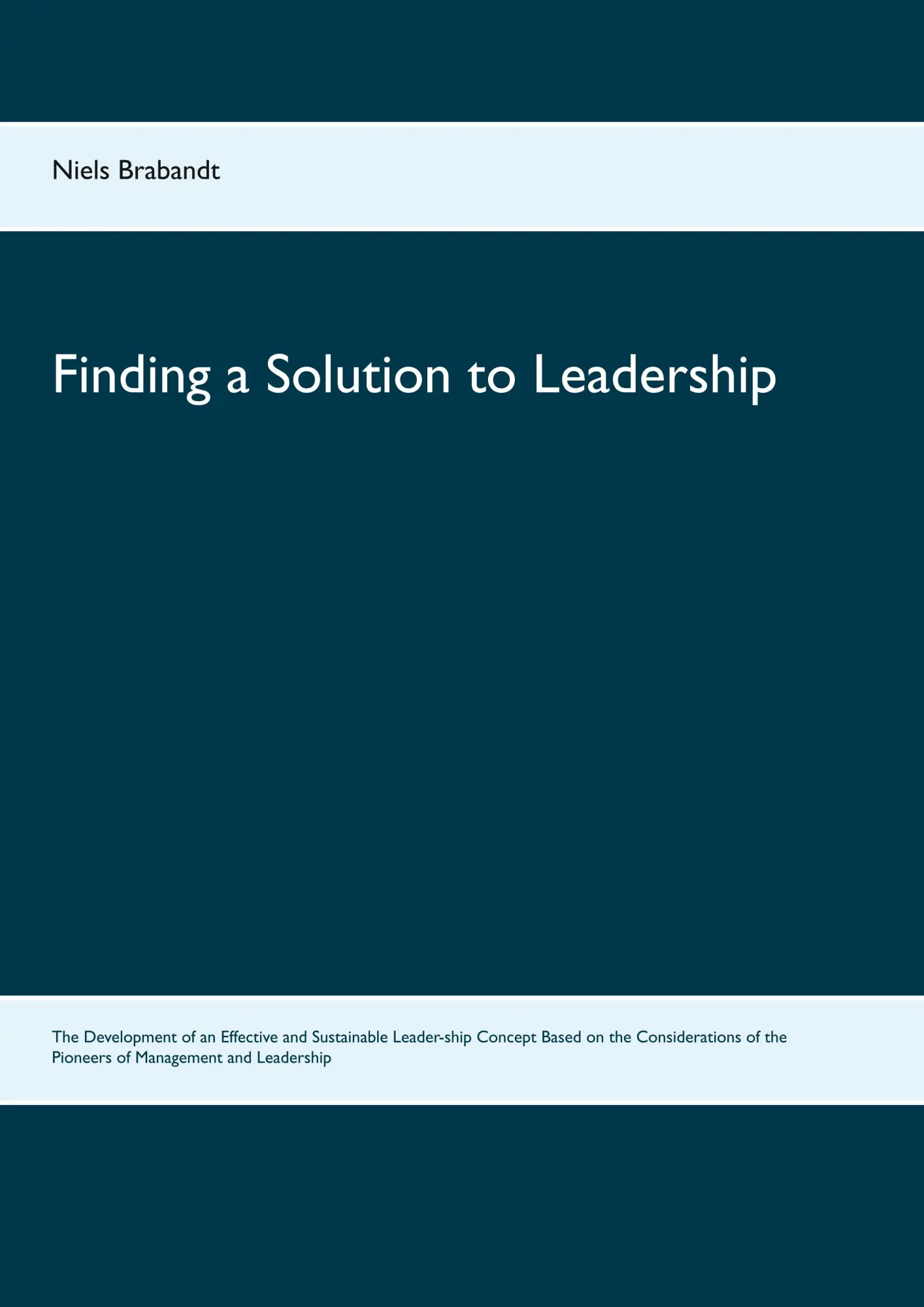 Finding a Solution to Leadership: The Development of an Effective and Sustainable Leader-ship Concept Based on the Considerations of the Pioneers of Management and Leadership