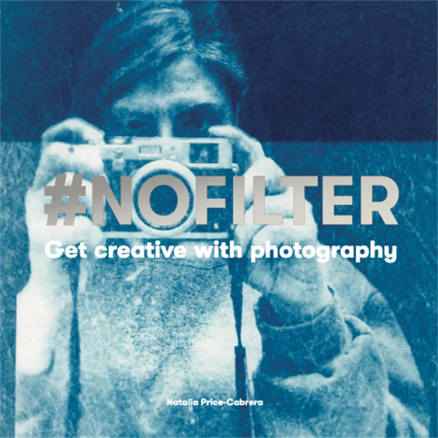 Cover: 9781786274076 | #Nofilter | Get Creative with Photography | Natalia Price-Cabrera