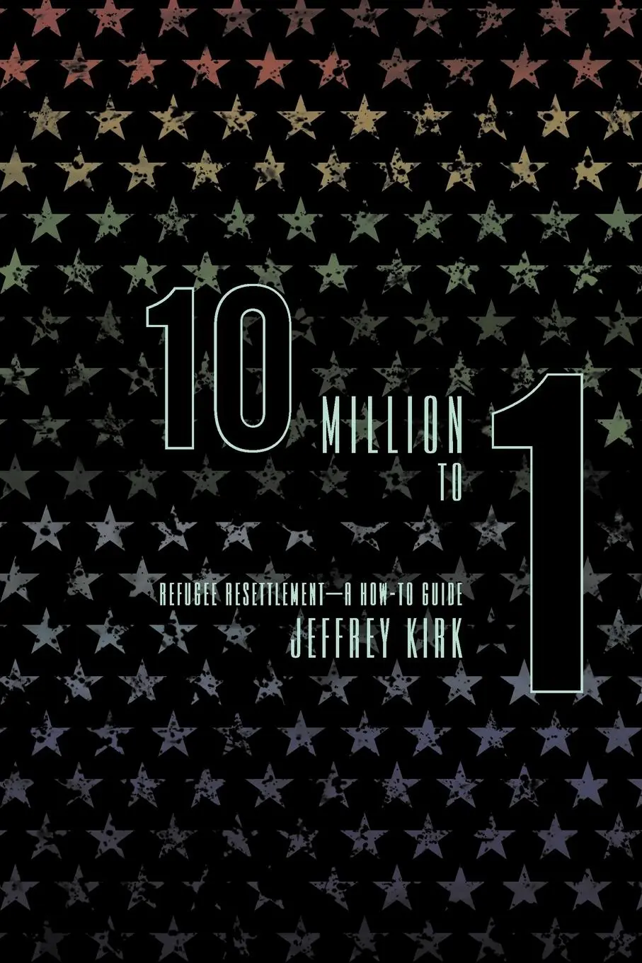 Cover: 9781452535876 | 10 Million to 1 | Refugee Resettlement - A How-To Guide | Jeffrey Kirk