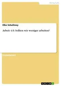 Cover: 9783668828476 | Arbeit 4.0. Sollten wir weniger arbeiten? | Elke Schallmey | Buch