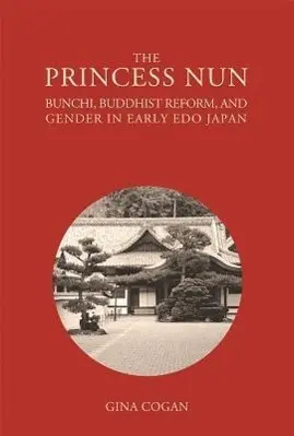 Cover: 9780674491977 | The Princess Nun – Bunchi, Buddhist Reform, and Gender in Early Edo...