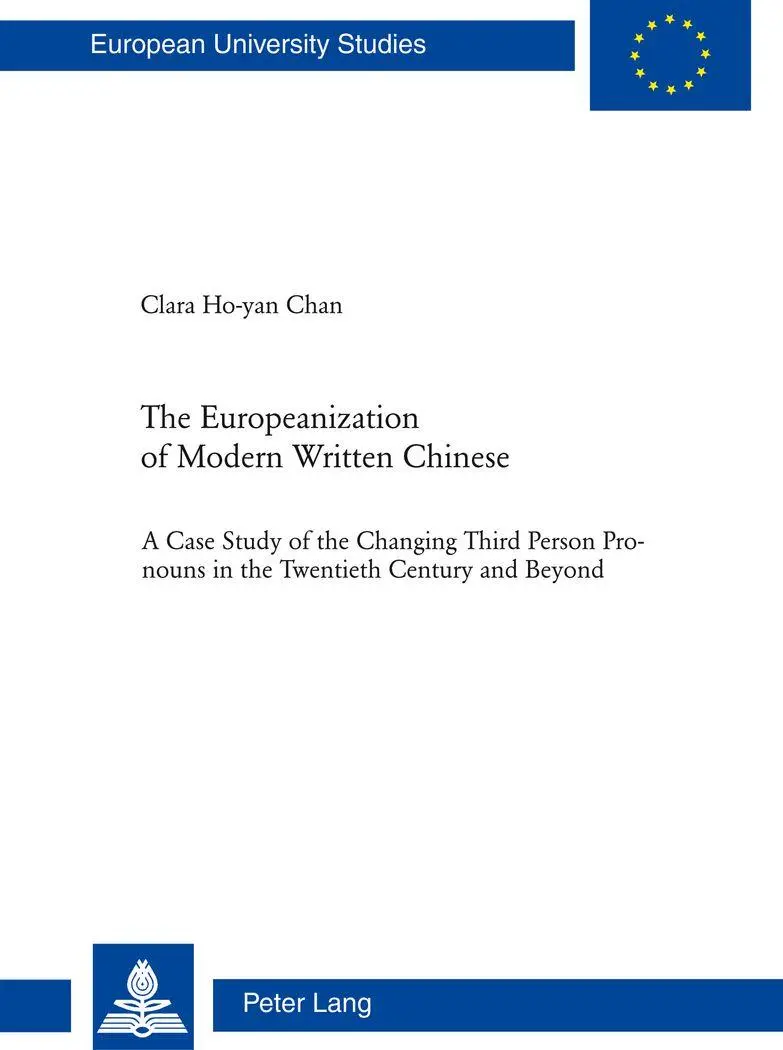 The Europeanization of Modern Written Chinese: The Case Study of the Changing Third Person Pronouns in the Twentieth Century and Beyond (Europäische ... / Publications Universitaires Européennes)