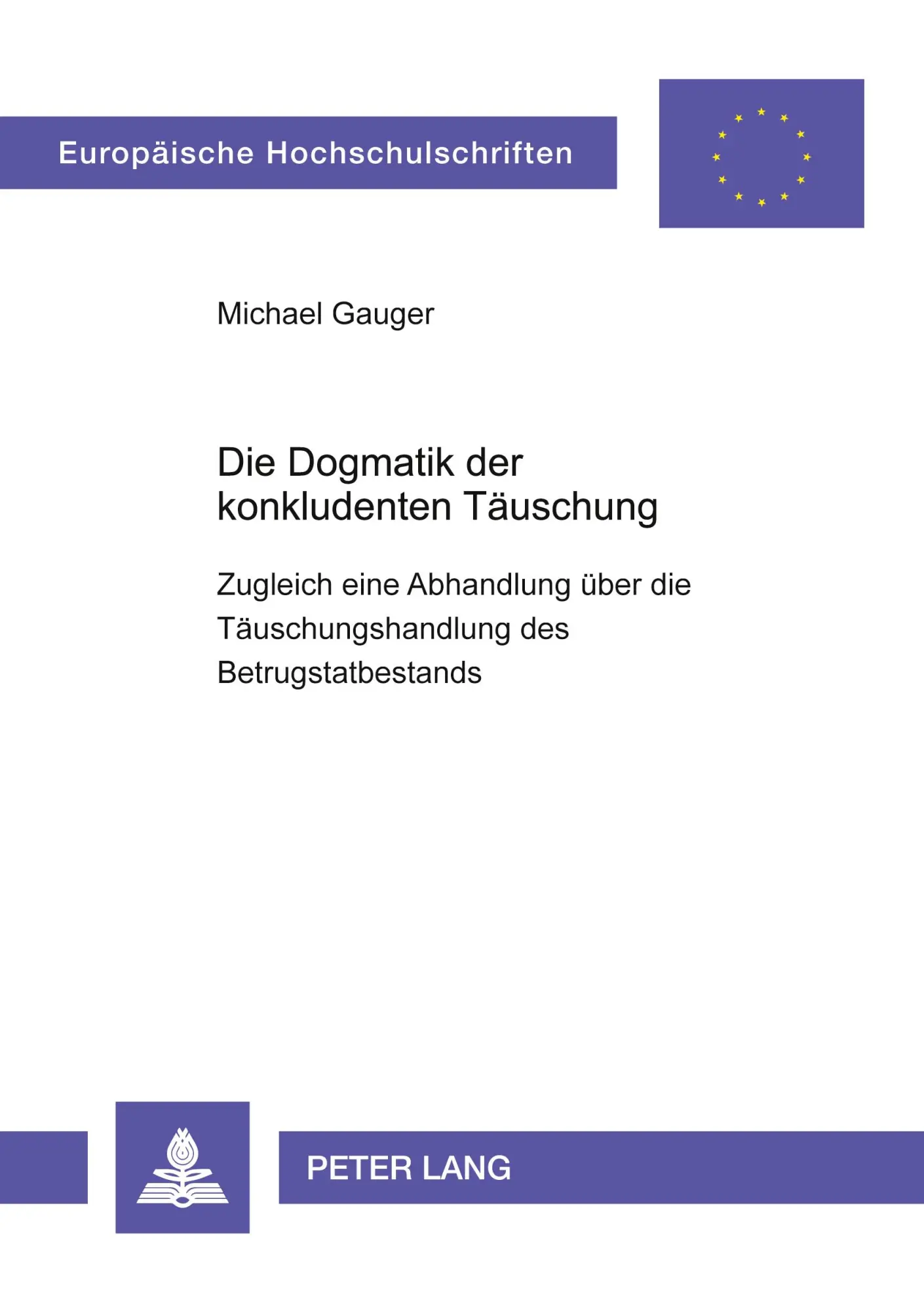Die Dogmatik der konkludenten Täuschung: Zugleich eine Abhandlung über die Täuschungshandlung des Betrugstatbestands (Europäische Hochschulschriften / ... / Publications Universitaires Européennes)