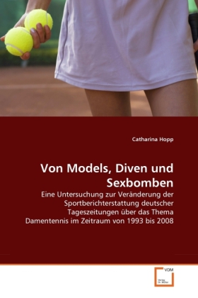 Von Models, Diven und Sexbomben | Eine Untersuchung zur Veränderung der Sportberichterstattung deutscher Tageszeitungen über das Thema Damentennis im Zeitraum von 1993 bis 2008 | Catharina Hopp | Buch - Hopp, Catharina