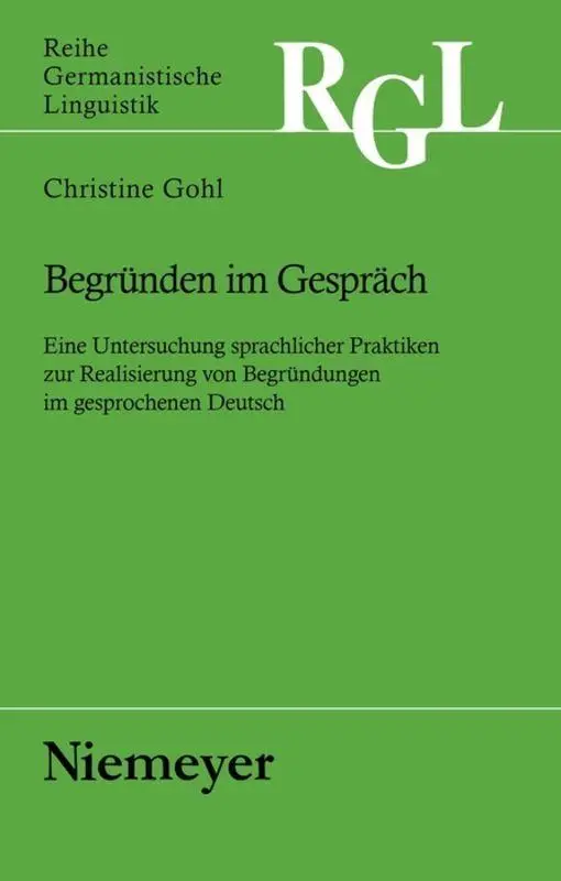Begründen im Gespräch: Eine Untersuchung sprachlicher Praktiken zur Realisierung von Begründungen im gesprochenen Deutsch (Reihe Germanistische Linguistik, Band 267)