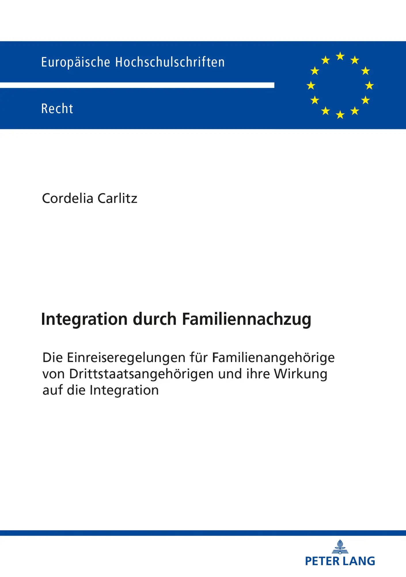 Integration durch Familiennachzug: Die Einreiseregelungen für Familienangehörige von Drittstaatsangehörigen und ihre Wirkung auf die Integration (Europäische Hochschulschriften Recht, Band 6141)