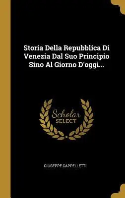 Storia Della Repubblica Di Venezia Dal Suo Principio Sino Al Giorno D'oggi...