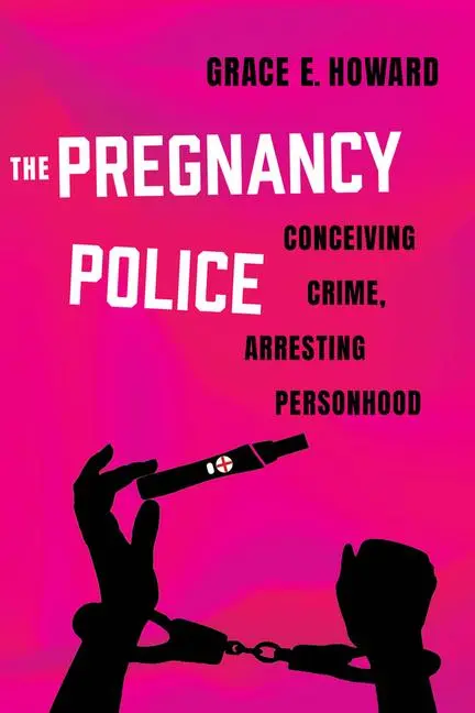 Cover: 9780520391079 | The Pregnancy Police | Conceiving Crime, Arresting Personhood | Howard