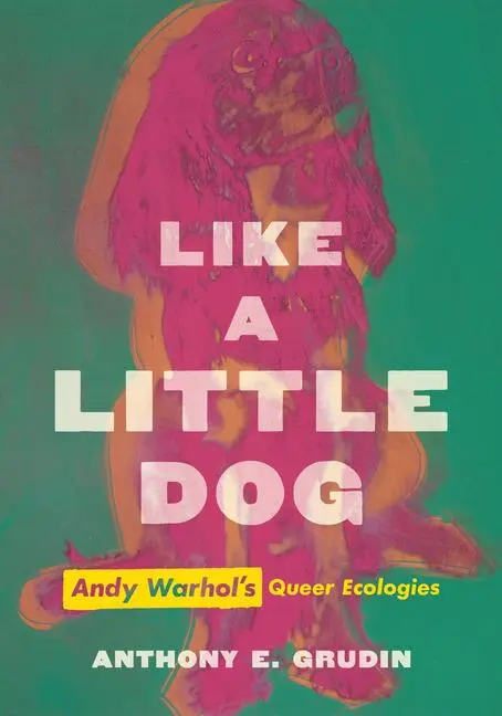 Cover: 9780520383579 | Like a Little Dog | Andy Warhol's Queer Ecologies | Anthony E Grudin