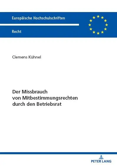 Der Missbrauch von Mitbestimmungsrechten durch den Betriebsrat (Europäische Hochschulschriften Recht)