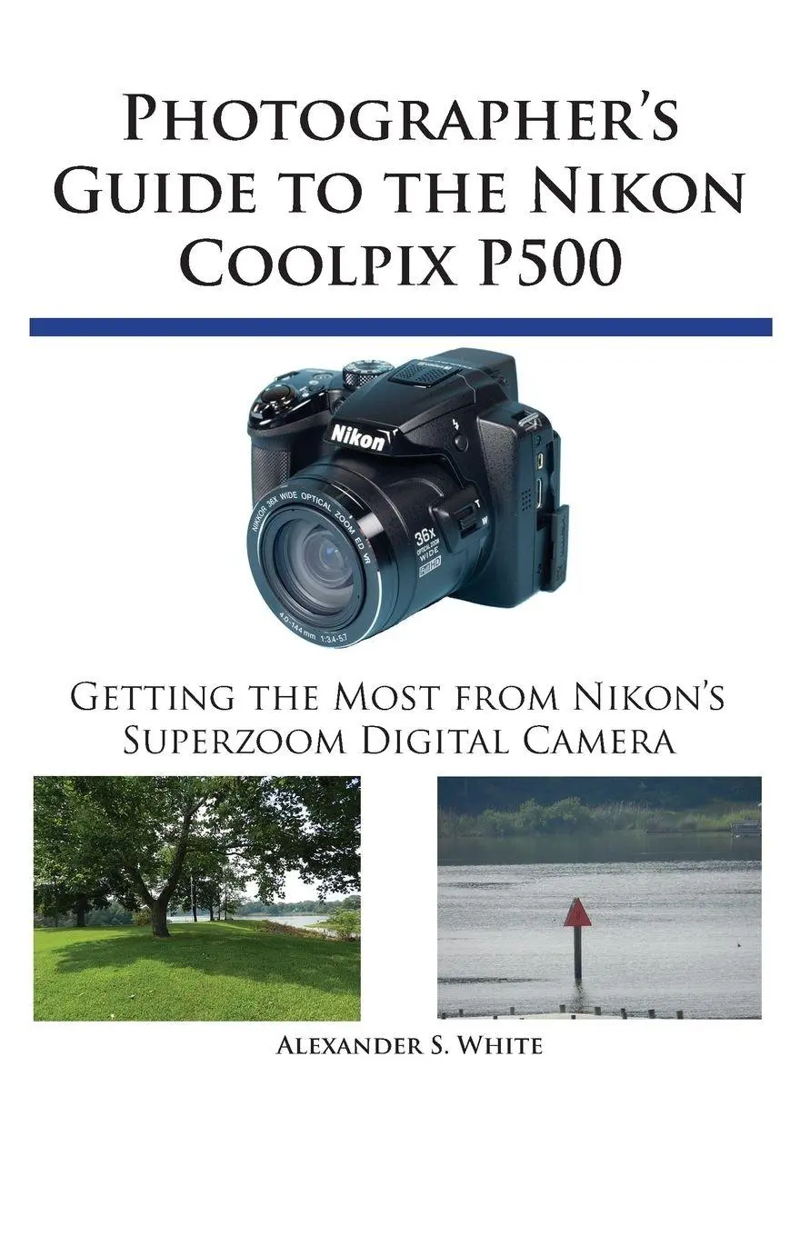 Cover: 9780964987579 | Photographer's Guide to the Nikon Coolpix P500 | Alexander S. White