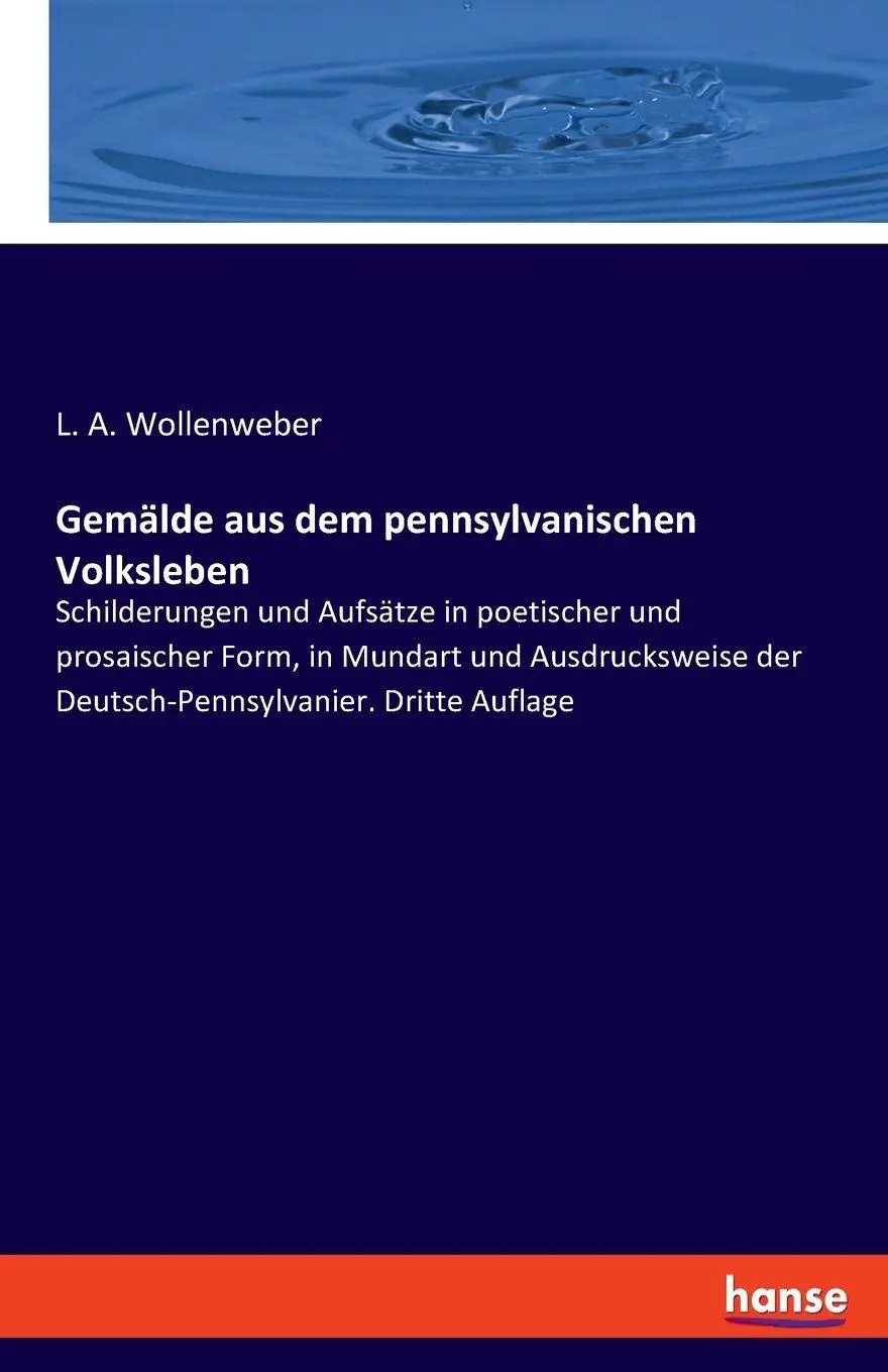 Gemälde aus dem pennsylvanischen Volksleben: Schilderungen und Aufsätze in poetischer und prosaischer Form, in Mundart und Ausdrucksweise der Deutsch-Pennsylvanier. Dritte Auflage