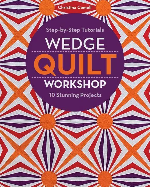 Cover: 9781617454981 | Wedge Quilt Workshop: Step-By-Step Tutorials 10 Stunning Projects